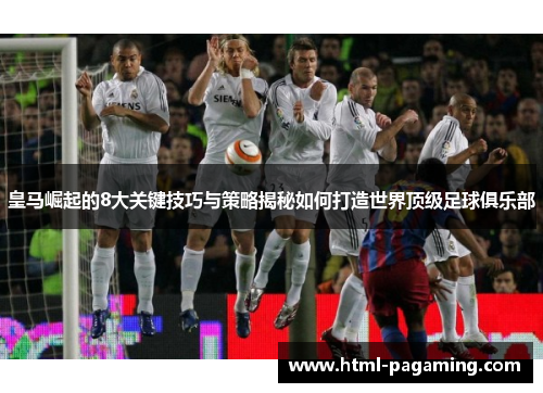 皇马崛起的8大关键技巧与策略揭秘如何打造世界顶级足球俱乐部