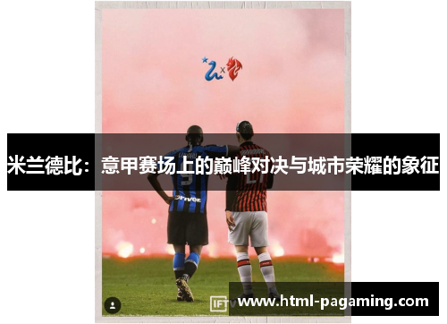 米兰德比：意甲赛场上的巅峰对决与城市荣耀的象征