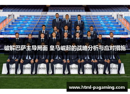 破解巴萨主导局面 皇马崛起的战略分析与应对措施