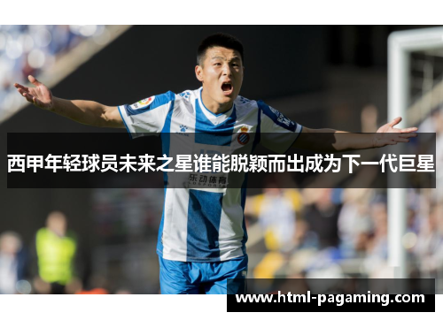 西甲年轻球员未来之星谁能脱颖而出成为下一代巨星