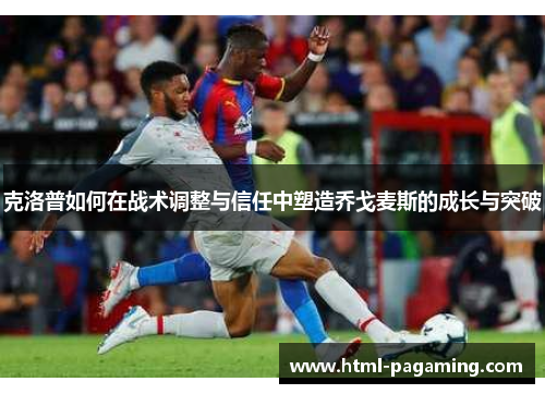 克洛普如何在战术调整与信任中塑造乔戈麦斯的成长与突破