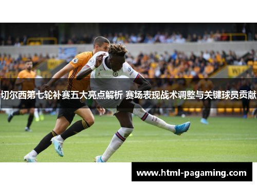 切尔西第七轮补赛五大亮点解析 赛场表现战术调整与关键球员贡献
