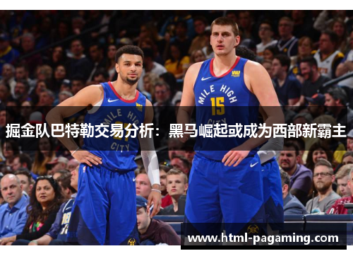 掘金队巴特勒交易分析：黑马崛起或成为西部新霸主