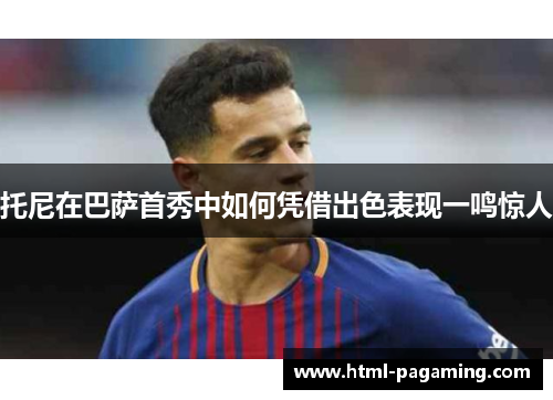 托尼在巴萨首秀中如何凭借出色表现一鸣惊人