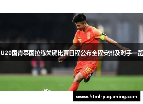 U20国青泰国拉练关键比赛日程公布全程安排及对手一览
