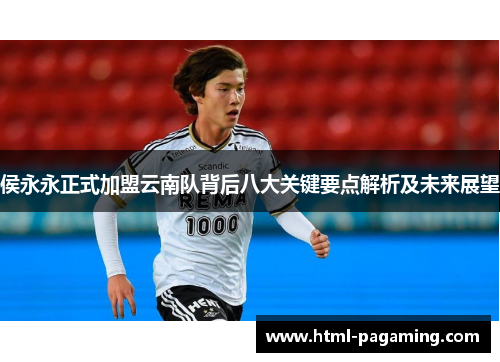 侯永永正式加盟云南队背后八大关键要点解析及未来展望
