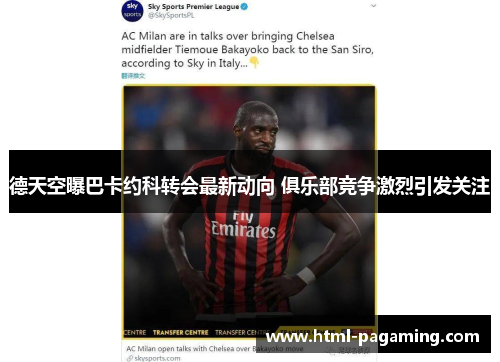 德天空曝巴卡约科转会最新动向 俱乐部竞争激烈引发关注
