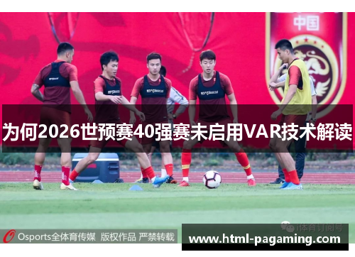 为何2026世预赛40强赛未启用VAR技术解读