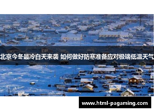 北京今冬最冷白天来袭 如何做好防寒准备应对极端低温天气