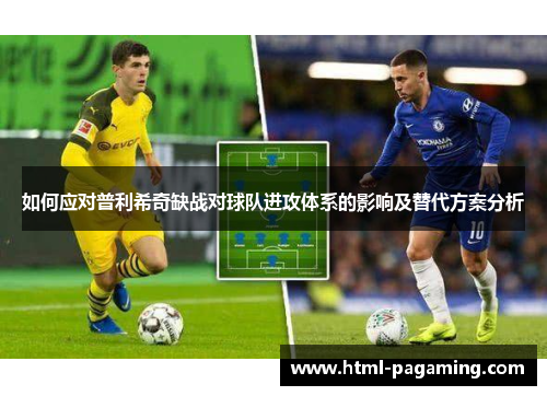 如何应对普利希奇缺战对球队进攻体系的影响及替代方案分析