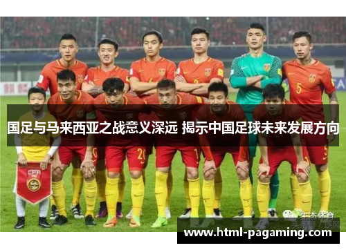 国足与马来西亚之战意义深远 揭示中国足球未来发展方向