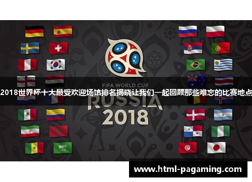 2018世界杯十大最受欢迎场馆排名揭晓让我们一起回顾那些难忘的比赛地点