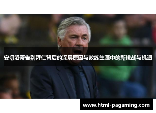 安切洛蒂告别拜仁背后的深层原因与教练生涯中的新挑战与机遇