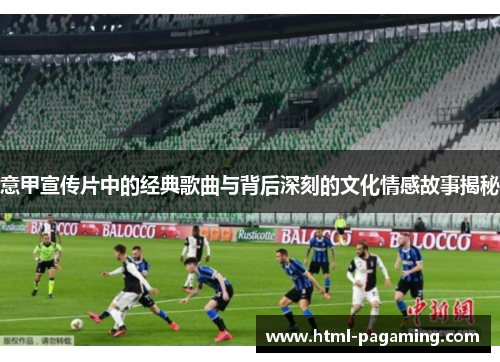 意甲宣传片中的经典歌曲与背后深刻的文化情感故事揭秘