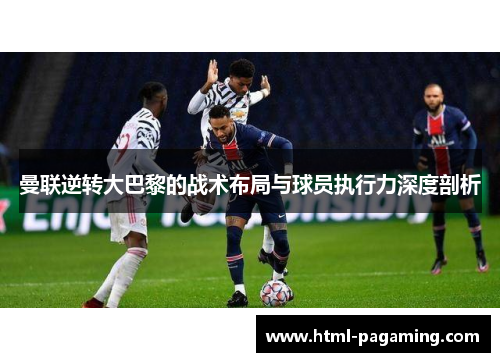曼联逆转大巴黎的战术布局与球员执行力深度剖析