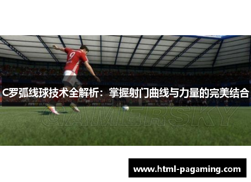 C罗弧线球技术全解析：掌握射门曲线与力量的完美结合
