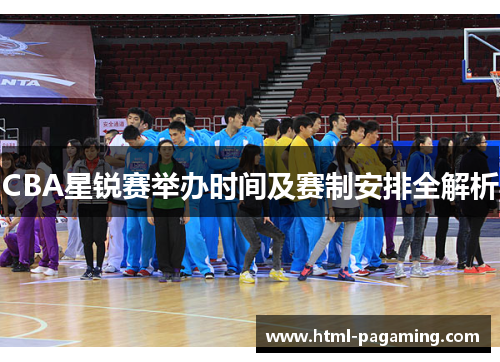 CBA星锐赛举办时间及赛制安排全解析