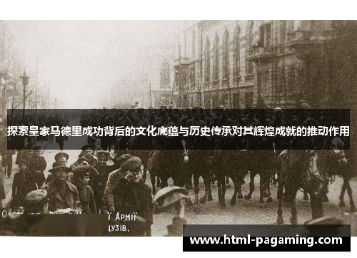 探索皇家马德里成功背后的文化底蕴与历史传承对其辉煌成就的推动作用