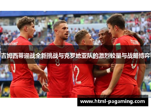 吉姆西蒂迎战全新挑战与克罗地亚队的激烈较量与战略博弈