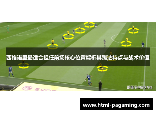 西格诺里最适合担任前场核心位置解析其踢法特点与战术价值