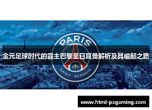 金元足球时代的霸主巴黎圣日耳曼解析及其崛起之路