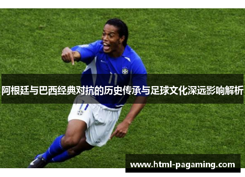 阿根廷与巴西经典对抗的历史传承与足球文化深远影响解析