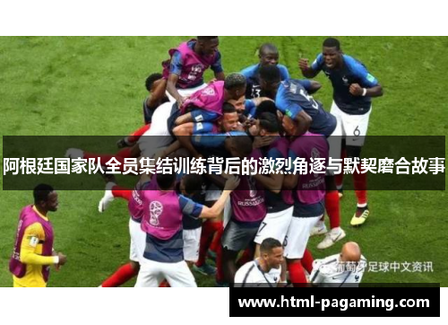 阿根廷国家队全员集结训练背后的激烈角逐与默契磨合故事