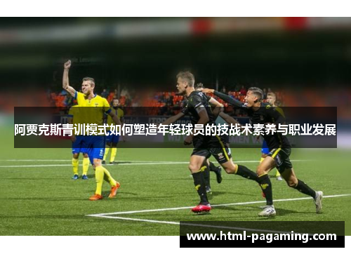 阿贾克斯青训模式如何塑造年轻球员的技战术素养与职业发展