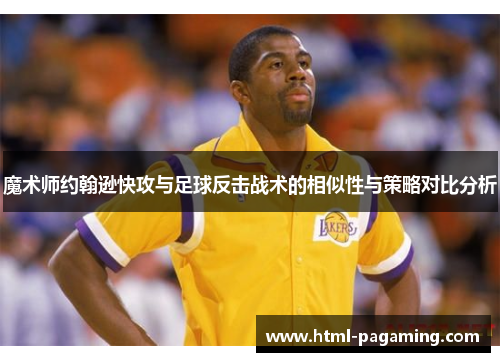 魔术师约翰逊快攻与足球反击战术的相似性与策略对比分析 魔术师约翰逊快攻与足球反击战术的相似性与策略对比分析