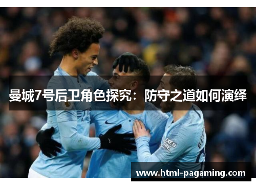 曼城7号后卫角色探究:防守之道如何演绎 曼城7号后卫角色探究:防守之道如何演绎