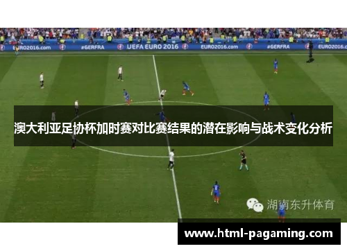 澳大利亚足协杯加时赛对比赛结果的潜在影响与战术变化分析 澳大利亚足协杯加时赛对比赛结果的潜在影响与战术变化分析