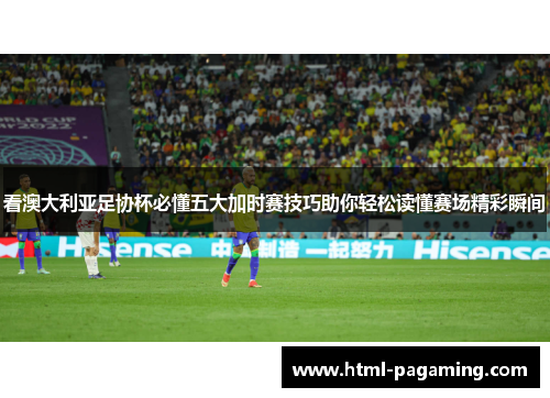 看澳大利亚足协杯必懂五大加时赛技巧助你轻松读懂赛场精彩瞬间 看澳大利亚足协杯必懂五大加时赛技巧助你轻松读懂赛场精彩瞬间