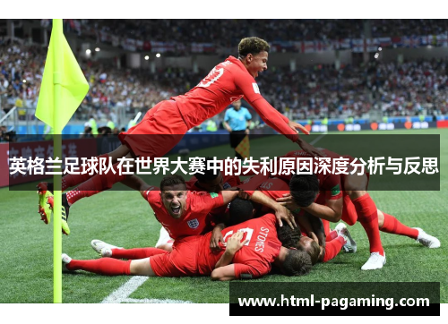 英格兰足球队在世界大赛中的失利原因深度分析与反思