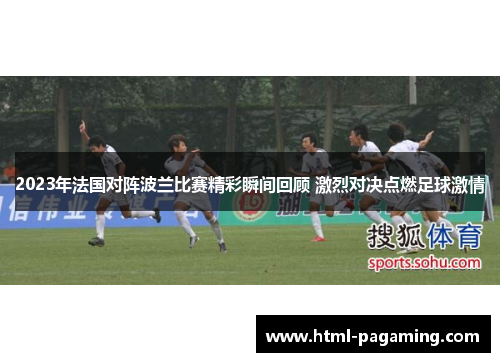 2023年法国对阵波兰比赛精彩瞬间回顾 激烈对决点燃足球激情