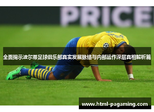 全面揭示波尔蒂足球俱乐部真实发展脉络与内部运作深层真相解析篇