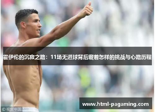 霍伊伦的沉寂之路：11场无进球背后藏着怎样的挑战与心路历程