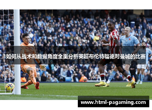 如何从战术和数据角度全面分析英超布伦特福德对曼城的比赛
