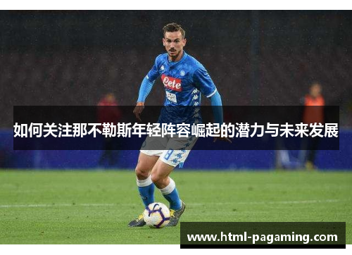 如何关注那不勒斯年轻阵容崛起的潜力与未来发展