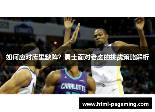如何应对库里缺阵？勇士面对老鹰的挑战策略解析