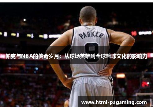 帕克与NBA的传奇岁月：从球场英雄到全球篮球文化的影响力