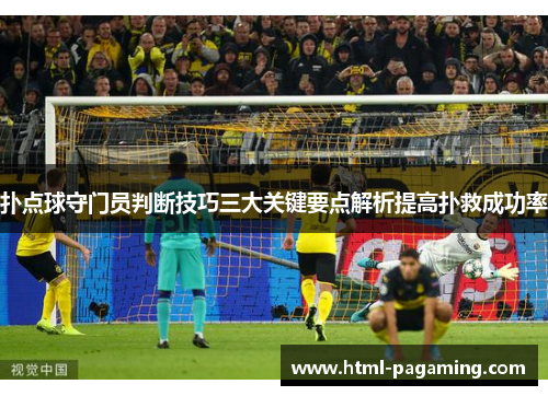 扑点球守门员判断技巧三大关键要点解析提高扑救成功率