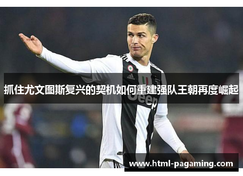 抓住尤文图斯复兴的契机如何重建强队王朝再度崛起