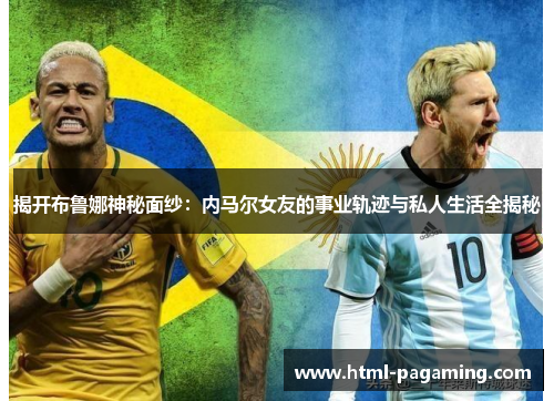 揭开布鲁娜神秘面纱：内马尔女友的事业轨迹与私人生活全揭秘