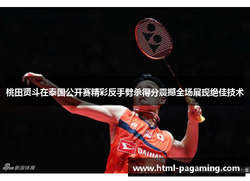 桃田贤斗在泰国公开赛精彩反手劈杀得分震撼全场展现绝佳技术