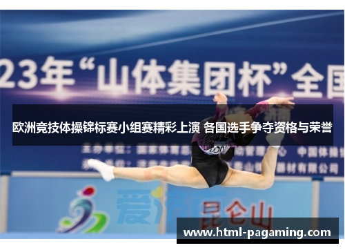 欧洲竞技体操锦标赛小组赛精彩上演 各国选手争夺资格与荣誉