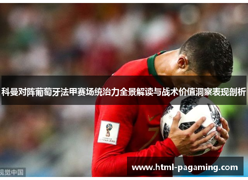 科曼对阵葡萄牙法甲赛场统治力全景解读与战术价值洞察表现剖析