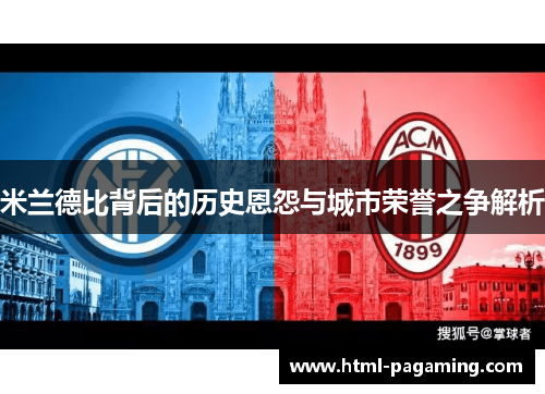 米兰德比背后的历史恩怨与城市荣誉之争解析