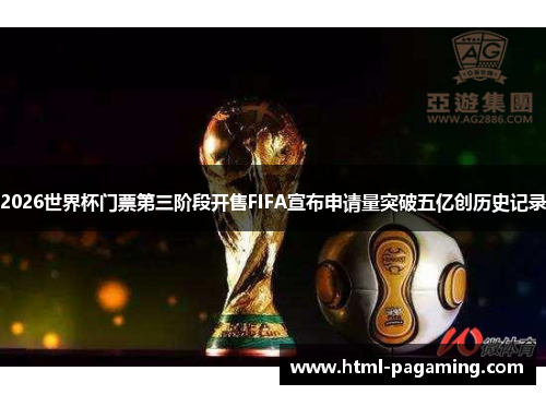 2026世界杯门票第三阶段开售FIFA宣布申请量突破五亿创历史记录