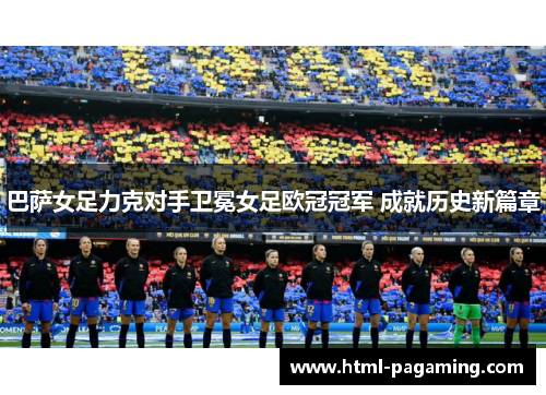 巴萨女足力克对手卫冕女足欧冠冠军 成就历史新篇章