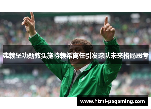弗赖堡功勋教头施特赖希离任引发球队未来格局思考 弗赖堡功勋教头施特赖希离任引发球队未来格局思考